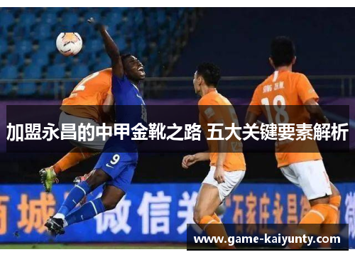 加盟永昌的中甲金靴之路 五大关键要素解析