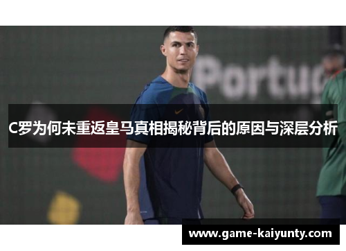 C罗为何未重返皇马真相揭秘背后的原因与深层分析 C罗为何未重返皇马真相揭秘背后的原因与深层分析