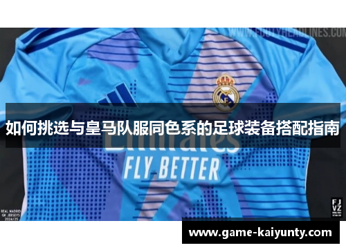 如何挑选与皇马队服同色系的足球装备搭配指南 如何挑选与皇马队服同色系的足球装备搭配指南